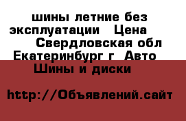 шины летние без эксплуатации › Цена ­ 10 000 - Свердловская обл., Екатеринбург г. Авто » Шины и диски   